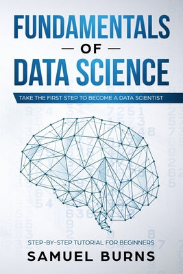 Fundamentals of Data Science: Take the first Step to Become a Data Scientist