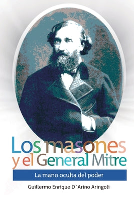 Los masones y el General Mitre: La mano oculta del poder (1821-1906)