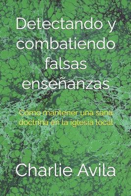 Detectando y Combatiendo Falsas Enseñanzas: Cómo Mantener Una Sana Doctrina en La Iglesia Local