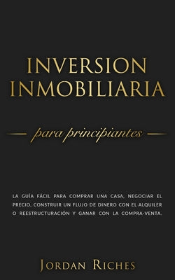 Inversión Inmobiliaria para Principiantes: La guía fácil para comprar una casa, negociar el precio, construir un flujo de dinero con el alquiler o ree