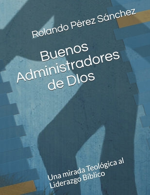 Buenos administradores de Dios: Un análisis teológico de algunos aspectos importantes sobre el liderazgo bíblico