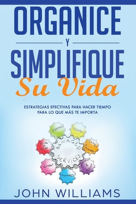 Organice y simplifique su vida: Estrategias efectivas para hacer tiempo para lo que más te importa (Libro En Español/ Organize and Simplify your mind