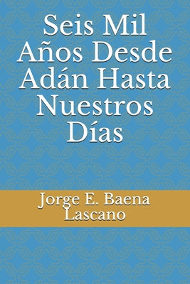 Seis Mil Años Desde Adán Hasta Nuestros Días