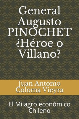 General Augusto PINOCHET ¿Héroe o Villano?: El Milagro económico Chileno