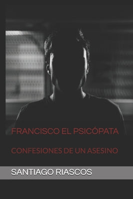 Francisco El Psicópata: Confesiones de Un Asesino