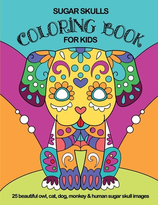 Sugar Skulls Coloring Book For Kids: 25 Beautiful Owl, Cat, Dog, Monkey and Human Sugar Skull Images