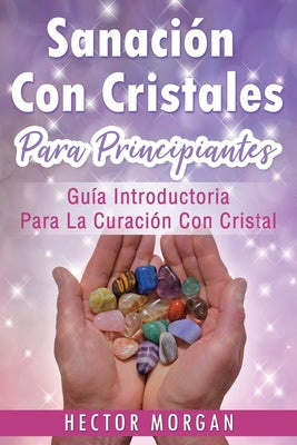 Sanación Con cristales: Guía introductoria para la curación con cristal(Libro En Español/ Crystal Healing Spanish Book Version)