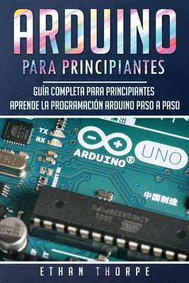 Arduino para principiantes: Guía completa para principiantes Aprende la programación Arduino paso a paso(Libro En Español/ Arduino Spanish Book Ve