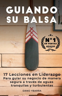 Guiando Su Balsa: 17 Lecciones en Liderazgo Para guiar su negocio de manera segura a través de aguas tranquilas y turbulentas