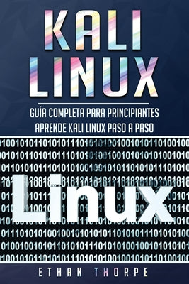 Kali Linux: Guía completa para principiantes aprende Kali Linux paso a paso (Libro En Español/Kali Linux Spanish Book Version)