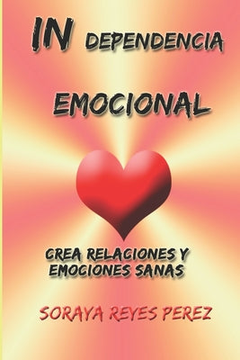 In-Dependencia Emocional: Crea relaciones y emociones sanas