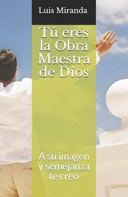 Tú eres la Obra Maestra de Dios: A su imagen y semejanza te creó