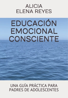 Educación Emocional Consciente: Una Guía Práctica Para Padres de Adolescentes