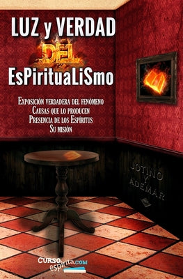 Luz y Verdad del Espiritualismo: Sobre la exposición verdadera del fenómeno, causas que lo producen, presencia de los espíritus y su misión.