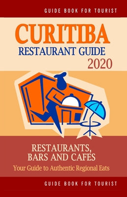 Curitiba Restaurant Guide 2020: Your Guide to Authentic Regional Eats in Curitiba, Brazil (Restaurant Guide 2020)