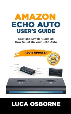 Amazon Echo Auto User's Guide: Easy and Simple Guide on How to Set Up Your Echo Auto(2019 Update)