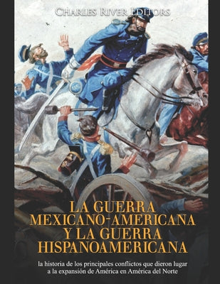 La guerra mexicano-americana y la guerra hispanoamericana: la historia de los principales conflictos que dieron lugar a la expansión de América en Amé