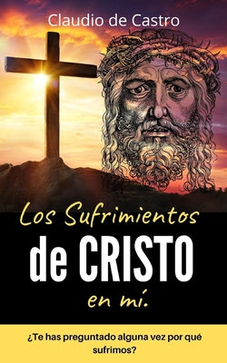 Los SUFRIMIENTOS de CRISTO en mí: ¿Te has preguntado alguna vez por qué sufrimos?