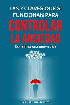 Las 7 Claves que Sí Funcionan para Controlar la Ansiedad: Descubre los paso a paso como controlar la ansiedad, Guía práctica para cambiar tu vida