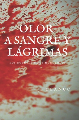 Olor a Sangre y Lágrimas: Dos Cuentos y Dos Monólogos.