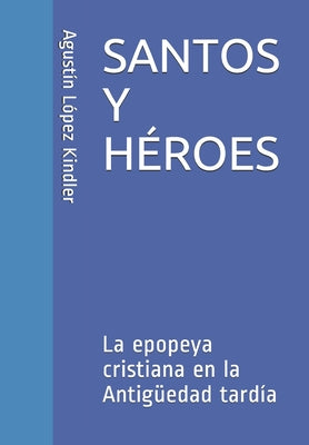 Santos Y Héroes: La epopeya cristiana en la Antigüedad tardía