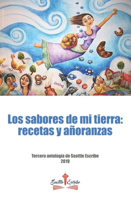 Los sabores de mi tierra: recetas y añoranzas: Tercera antología de Seattle Escribe 2019