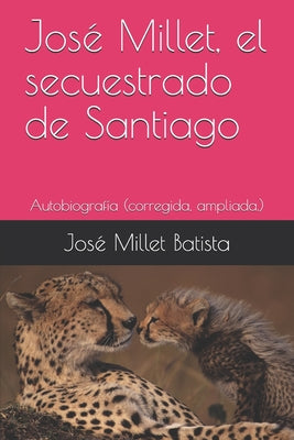 José Millet, el secuestrado de Santiago: Autobiografía (corregida, ampliada.)