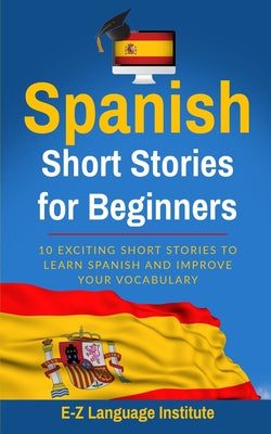 Spanish: Short Stories For Beginners: 10 Exciting Short Stories to Learn Spanish and Improve Your Vocabulary