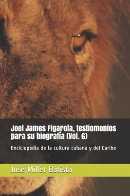 Joel James Figarola, testimonios para su biografía (Vol. 6): Enciclopedia de la cultura cubana y del Caribe