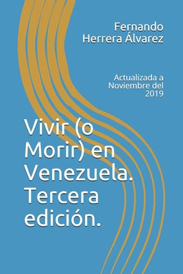 Vivir (o Morir) en Venezuela. Tercera edición.: Actualizada a Noviembre del 2019