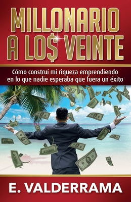 Millonario a los veinte: Cómo construí mi riqueza emprendiendo en lo que nadie esperaba que fuera un éxito