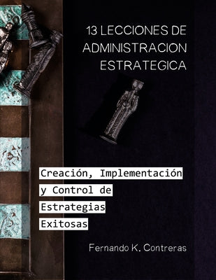 13 Lecciones de Administración Estratégica: Creación, Implementación y Control de Estrategias Exitosas