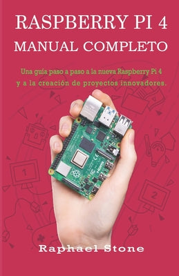 Raspberry Pi 4 Manual Completo: Una guía paso a paso a la nueva Raspberry Pi 4 y a la creación de proyectos innovadores