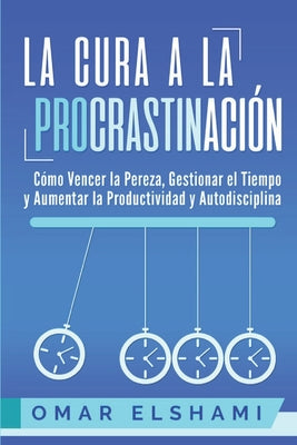 La Cura a la Procrastinación: La Estrategia Probada para Vencer la Pereza, Gestionar el Tiempo y Aumentar la Productividad y Autodisciplina