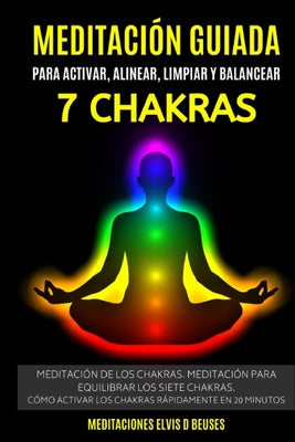 Meditación Guiada Para Activar, Alinear, Limpiar y Balancear Los 7 Chakras: Meditación De Los Chakras. Meditación Para Equilibrar Los Siete Chakras.Có