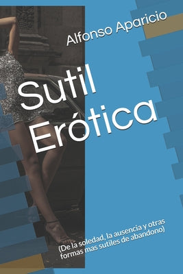 Sutil Erotica: (De la soledad, la ausencia y otras formas mas sutiles de abandono)