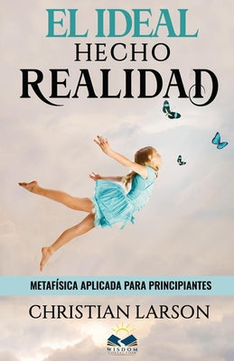 El Ideal Hecho Realidad: Metafísica Aplicada para Principiantes