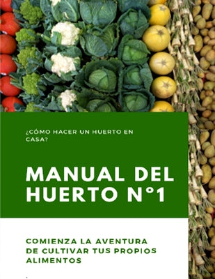 Manual del Huerto N°1: ¿Cómo hacer un huerto en casa? Comienza la aventura de cultivar tus propios alimentos