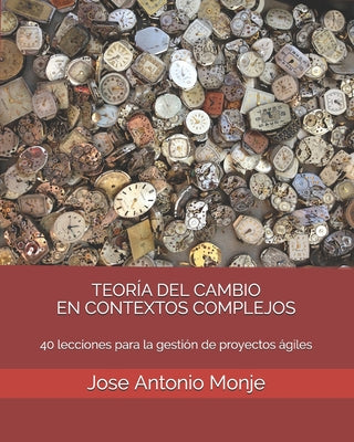 Teoría del Cambio En Contextos Complejos: 40 lecciones para la gestión de proyectos ágiles