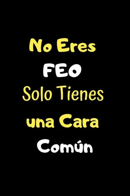 No Eres Feo Solo Tienes una Cara Común: Funny Spanish Quotes Notebook. Sarcastic Humor Gag Gift. Libretas de Apuntes Para Mujeres