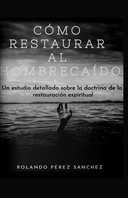 Cómo restaurar al hombre caído: Un estudio detallado sobre la doctrina de la restauración espiritual