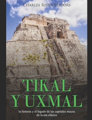 Tikal y Uxmal: la historia y el legado de las capitales mayas de la era clásica