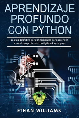 Aprendizaje profundo con Python: La guía definitiva para principiantes para aprender aprendizaje profundo con Python Paso a paso