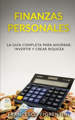 Finanzas Personales: La guía completa para ahorrar, invertir y crear riqueza