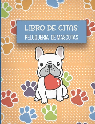 Libro de Citas Peluqueria de Mascotas: Libreta para Apuntar y Agendar Citas para Peluquera o Veterinaria, Spas de Perros, Cuidado de Mascotas, con Hor