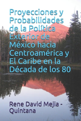 Proyecciones y Probabilidades de la Política Exterior de México hacia Centroamérica y El Caribe en la Década de los 80