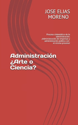 Administración ¿Arte o Ciencia?: Proceso sistemático de la administración. ¡¡Administración de empresas y administración pública con el mismo proceso!