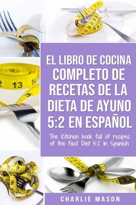 El Libro de Cocina Completo de Recetas de la Dieta de Ayuno 5: 2 En Español/ THE KITCHEN BOOK FULL OF RECIPES OF THE FAST DIET 5: 2 in Spanish