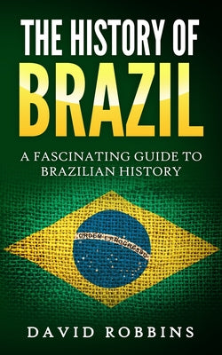 The History of Brazil: A Fascinating Guide to Brazilian History