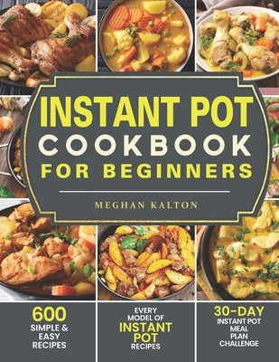 Instant Pot Cookbook for Beginners: 600 Simple & Easy Recipes - Every Model of Instant Pot Recipes - 30-Day Instant Pot Meal Plan Challenge